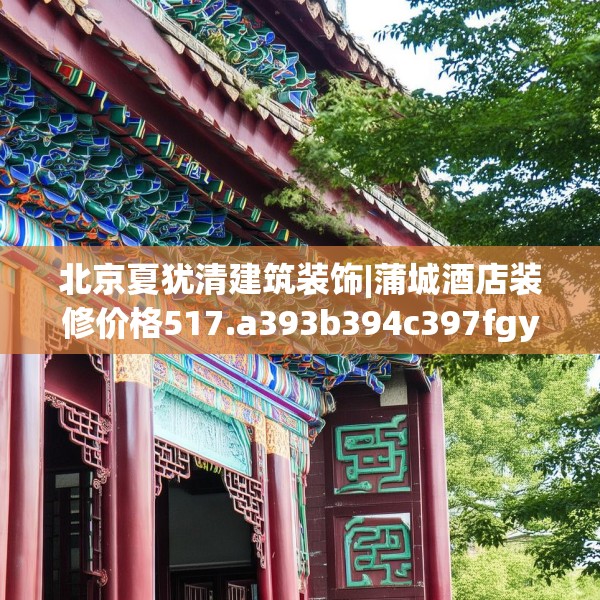 北京夏犹清建筑装饰|蒲城酒店装修价格517.a393b394c397fgy.404poiy