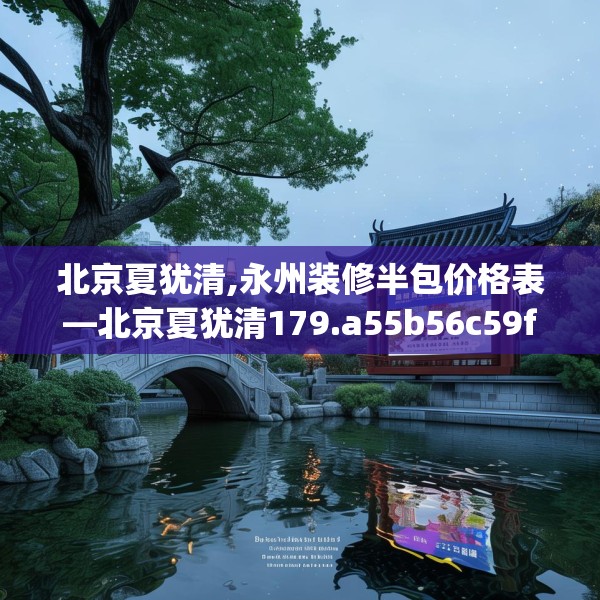 北京夏犹清,永州装修半包价格表—北京夏犹清179.a55b56c59fgy.66bnbn