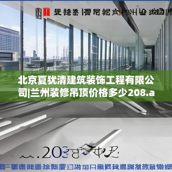 北京夏犹清建筑装饰工程有限公司|兰州装修吊顶价格多少208.a84b85c88fgy.95sdA