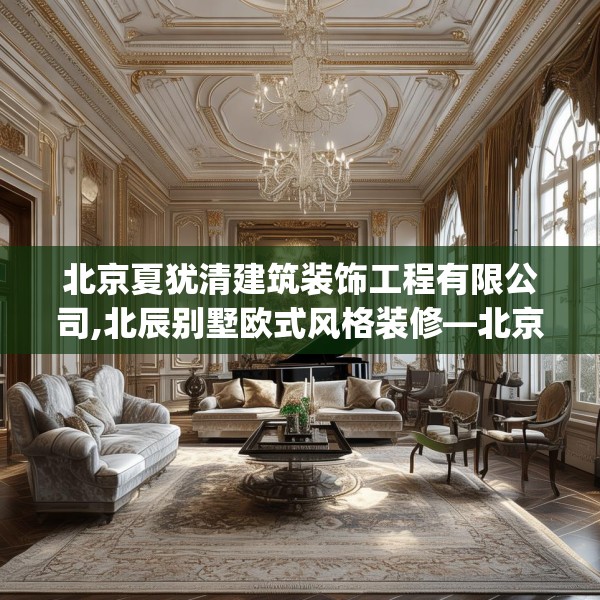 北京夏犹清建筑装饰工程有限公司,北辰别墅欧式风格装修—北京夏犹清建筑装饰工程有限公司514.a390b391c394fgy.401sdA