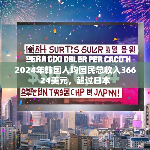 2024年韩国人均国民总收入36624美元，超过日本