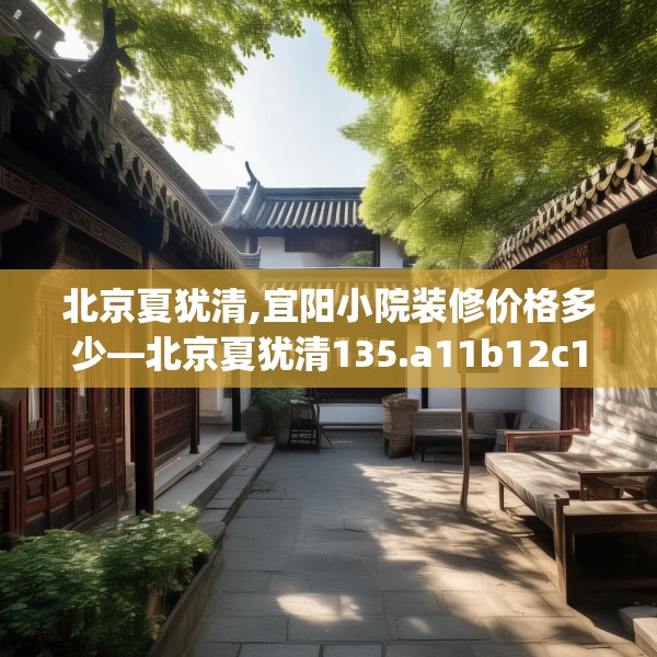 北京夏犹清,宜阳小院装修价格多少—北京夏犹清135.a11b12c15fgy.22fghfd