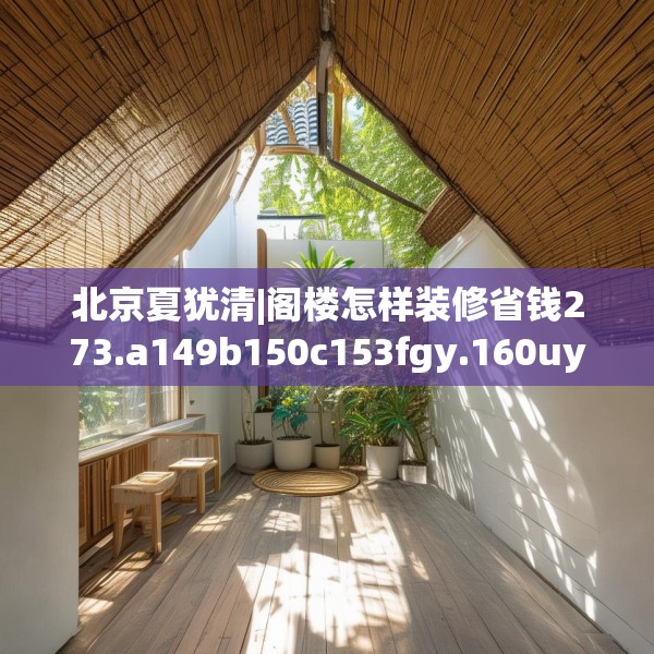 北京夏犹清|阁楼怎样装修省钱273.a149b150c153fgy.160uyk