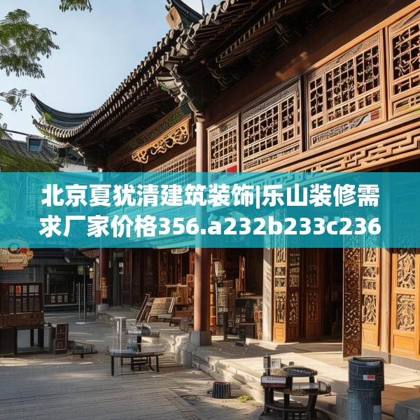 北京夏犹清建筑装饰|乐山装修需求厂家价格356.a232b233c236fgy.243xczxv