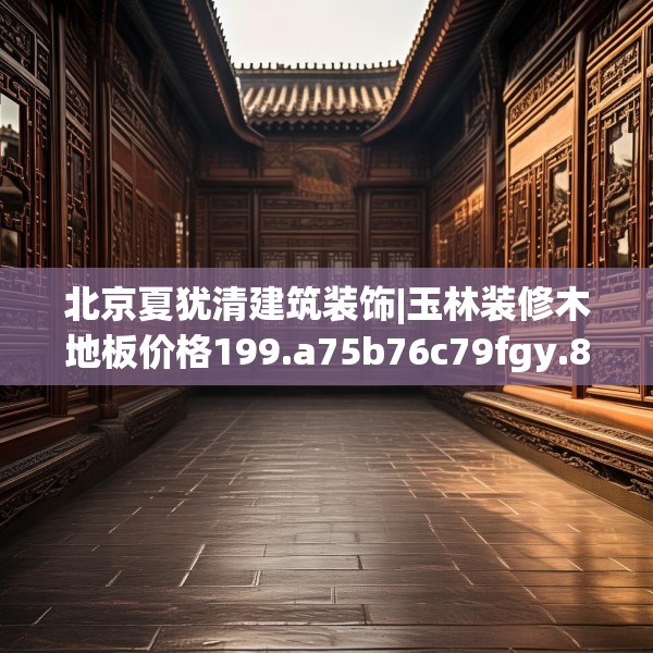 北京夏犹清建筑装饰|玉林装修木地板价格199.a75b76c79fgy.86jhhj