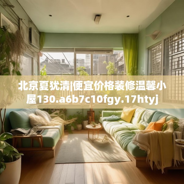 北京夏犹清|便宜价格装修温馨小屋130.a6b7c10fgy.17htyj