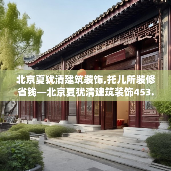 北京夏犹清建筑装饰,托儿所装修省钱—北京夏犹清建筑装饰453.a329b330c333fgy.340uyk