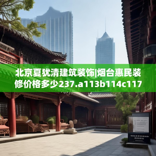北京夏犹清建筑装饰|烟台惠民装修价格多少237.a113b114c117fgy.124uyk