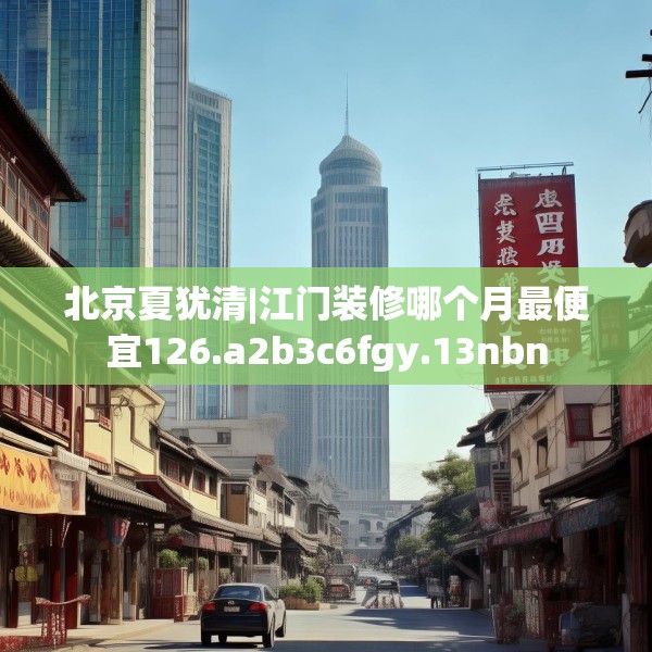 北京夏犹清|江门装修哪个月最便宜126.a2b3c6fgy.13nbn