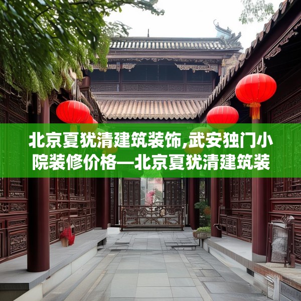 北京夏犹清建筑装饰,武安独门小院装修价格—北京夏犹清建筑装饰552.a428b429c432fgy.439lkjl