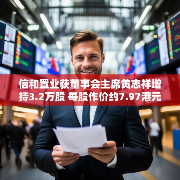 信和置业获董事会主席黄志祥增持3.2万股 每股作价约7.97港元