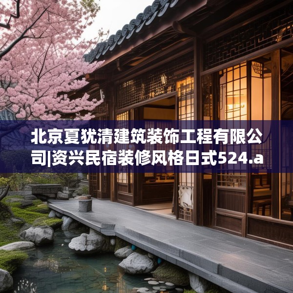 北京夏犹清建筑装饰工程有限公司|资兴民宿装修风格日式524.a400b401c404fgy.41176662