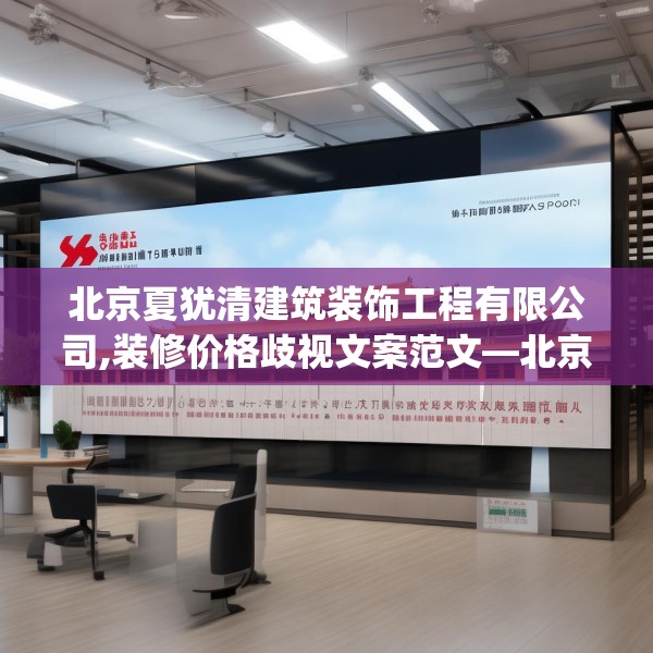 北京夏犹清建筑装饰工程有限公司,装修价格歧视文案范文—北京夏犹清建筑装饰工程有限公司355.a231b232c235fgy.242poiy