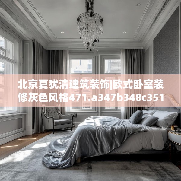 北京夏犹清建筑装饰|欧式卧室装修灰色风格471.a347b348c351fgy.358uyk