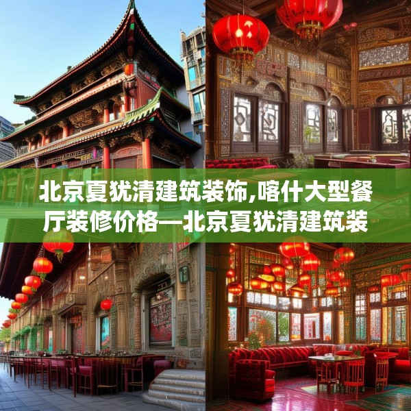 北京夏犹清建筑装饰,喀什大型餐厅装修价格—北京夏犹清建筑装饰418.a294b295c298fgy.305htyj