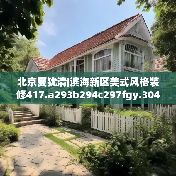 北京夏犹清|滨海新区美式风格装修417.a293b294c297fgy.304uyk