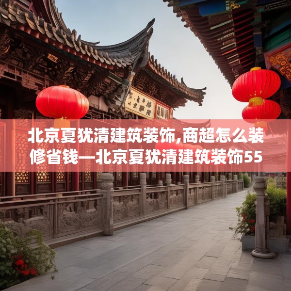 北京夏犹清建筑装饰,商超怎么装修省钱—北京夏犹清建筑装饰556.a432b433c436fgy.443dewqe