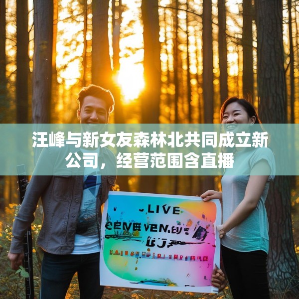 汪峰与新女友森林北共同成立新公司，经营范围含直播