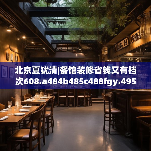 北京夏犹清|餐馆装修省钱又有档次608.a484b485c488fgy.495xczxv