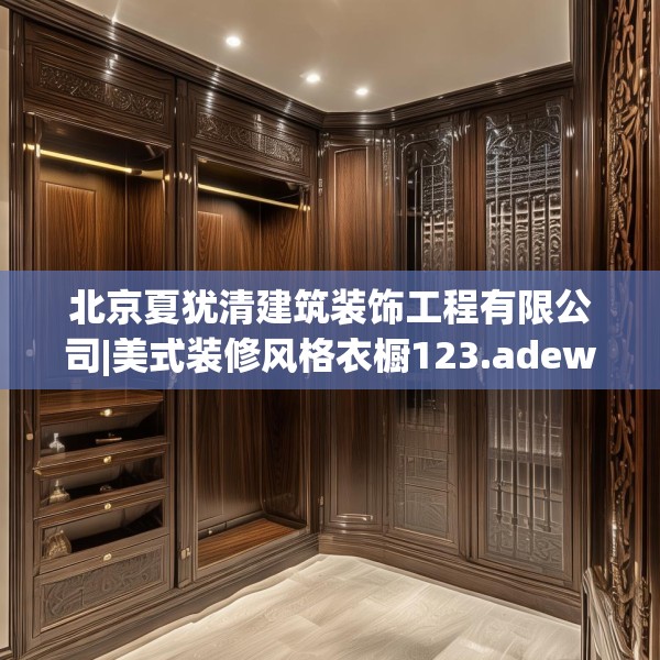 北京夏犹清建筑装饰工程有限公司|美式装修风格衣橱123.adewqe