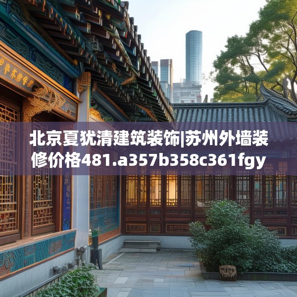 北京夏犹清建筑装饰|苏州外墙装修价格481.a357b358c361fgy.368poiy