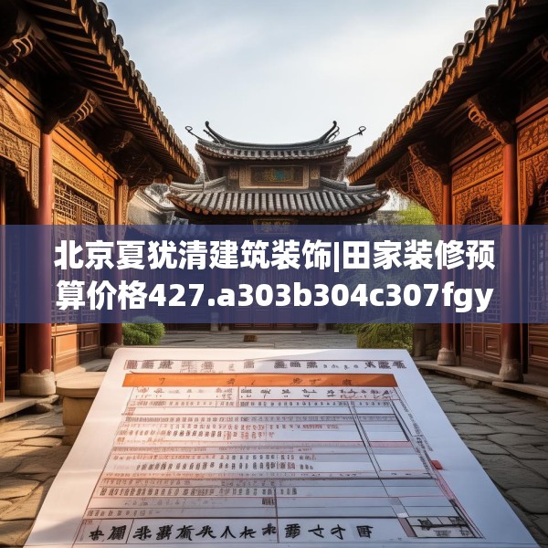 北京夏犹清建筑装饰|田家装修预算价格427.a303b304c307fgy.314poiy