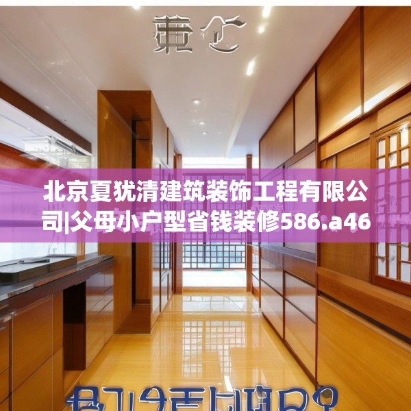 北京夏犹清建筑装饰工程有限公司|父母小户型省钱装修586.a462b463c466fgy.473sdA