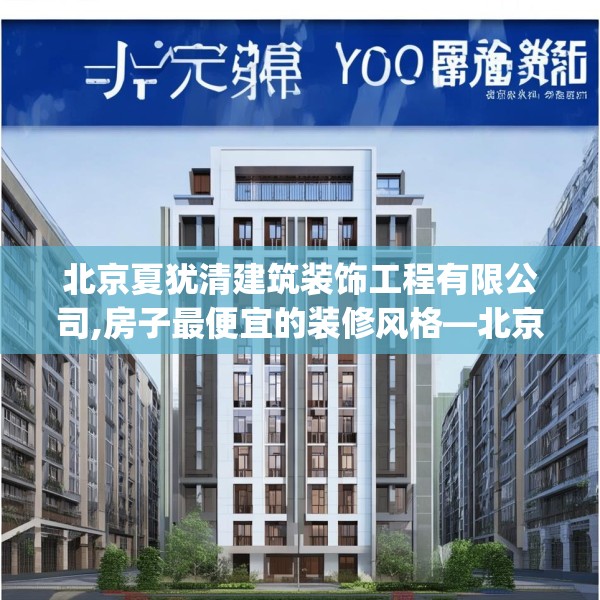 北京夏犹清建筑装饰工程有限公司,房子最便宜的装修风格—北京夏犹清建筑装饰工程有限公司409.a285b286c289fgy.296poiy