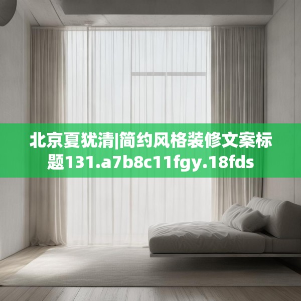 北京夏犹清|简约风格装修文案标题131.a7b8c11fgy.18fds
