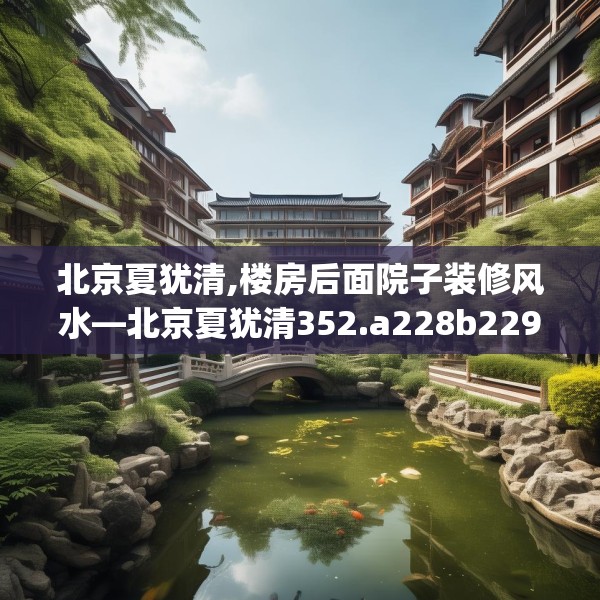 北京夏犹清,楼房后面院子装修风水—北京夏犹清352.a228b229c232fgy.239sdA