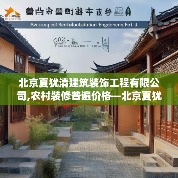 北京夏犹清建筑装饰工程有限公司,农村装修普遍价格—北京夏犹清建筑装饰工程有限公司248.a124b125c128fgy.135xczxv