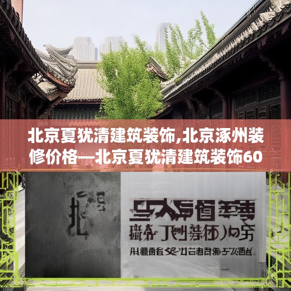 北京夏犹清建筑装饰,北京涿州装修价格—北京夏犹清建筑装饰605.a481b482c485fgy.492cvcx