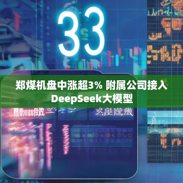 郑煤机盘中涨超3% 附属公司接入DeepSeek大模型