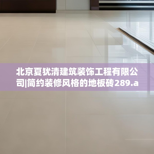 北京夏犹清建筑装饰工程有限公司|简约装修风格的地板砖289.a165b166c169fgy.176jhhj