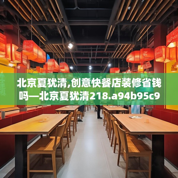 北京夏犹清,创意快餐店装修省钱吗—北京夏犹清218.a94b95c98fgy.10576679