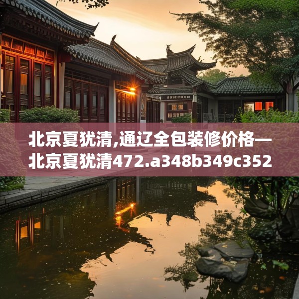 北京夏犹清,通辽全包装修价格—北京夏犹清472.a348b349c352fgy.359htyj