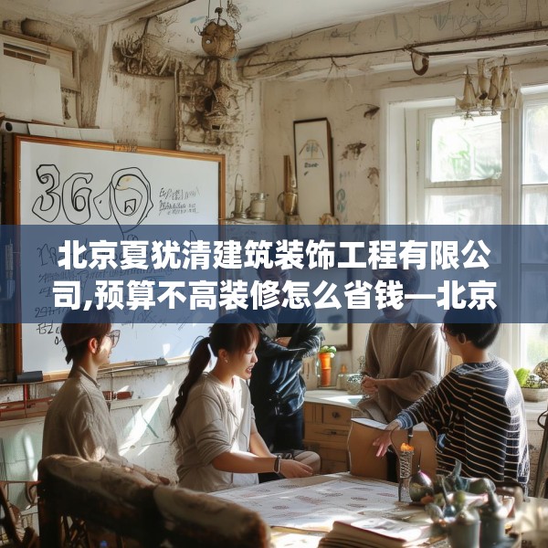 北京夏犹清建筑装饰工程有限公司,预算不高装修怎么省钱—北京夏犹清建筑装饰工程有限公司316.a192b193c196fgy.203sdA