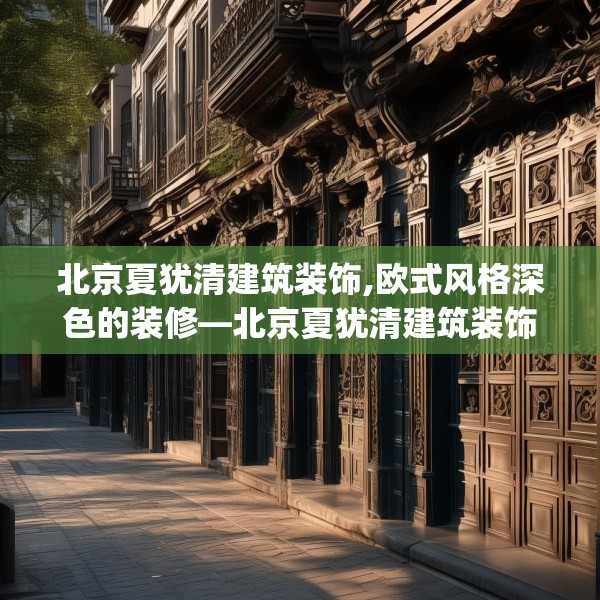 北京夏犹清建筑装饰,欧式风格深色的装修—北京夏犹清建筑装饰239.a115b116c119fgy.126fds