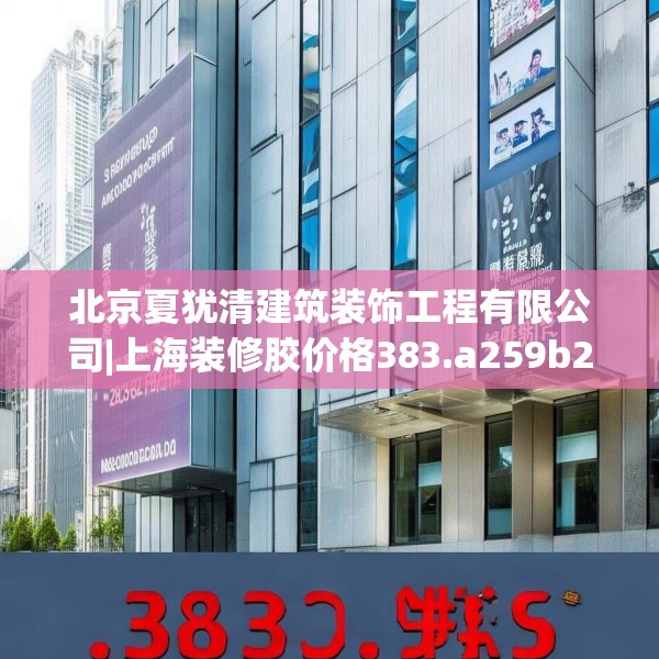 北京夏犹清建筑装饰工程有限公司|上海装修胶价格383.a259b260c263fgy.270fds