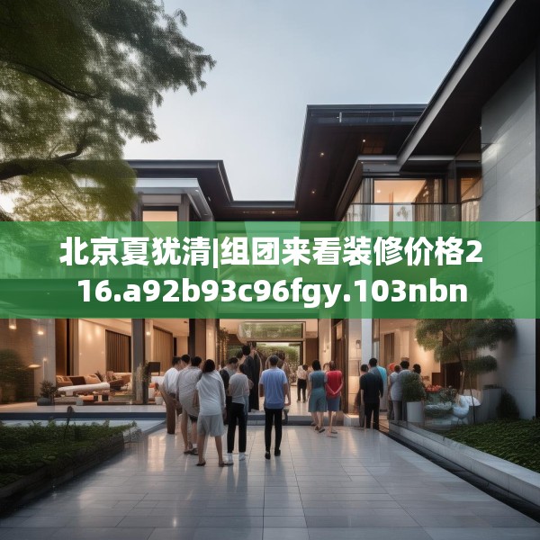 北京夏犹清|组团来看装修价格216.a92b93c96fgy.103nbn