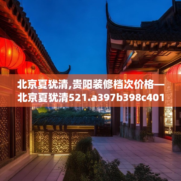 北京夏犹清,贵阳装修档次价格—北京夏犹清521.a397b398c401fgy.408bnbn
