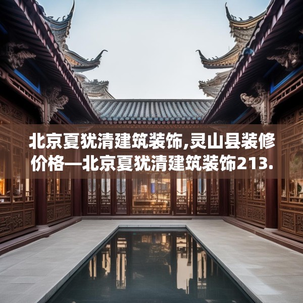 北京夏犹清建筑装饰,灵山县装修价格—北京夏犹清建筑装饰213.a89b90c93fgy.100fhsg