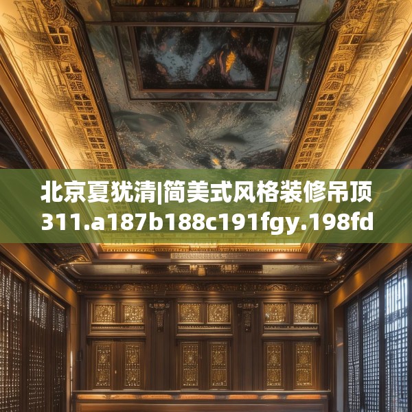 北京夏犹清|简美式风格装修吊顶311.a187b188c191fgy.198fds