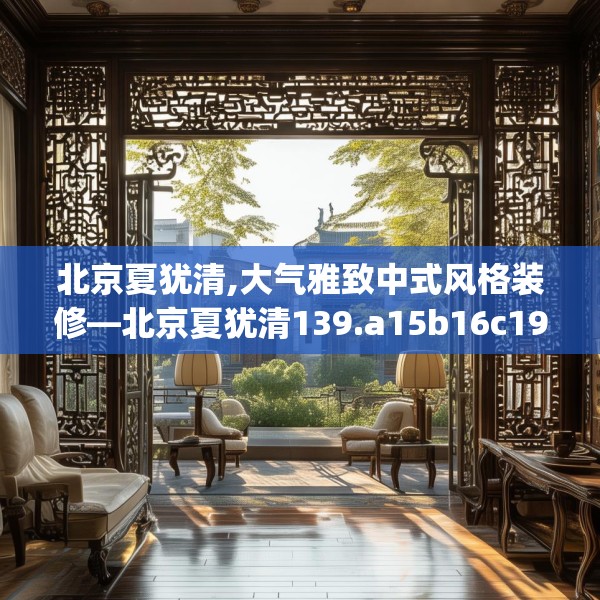 北京夏犹清,大气雅致中式风格装修—北京夏犹清139.a15b16c19fgy.26poiy