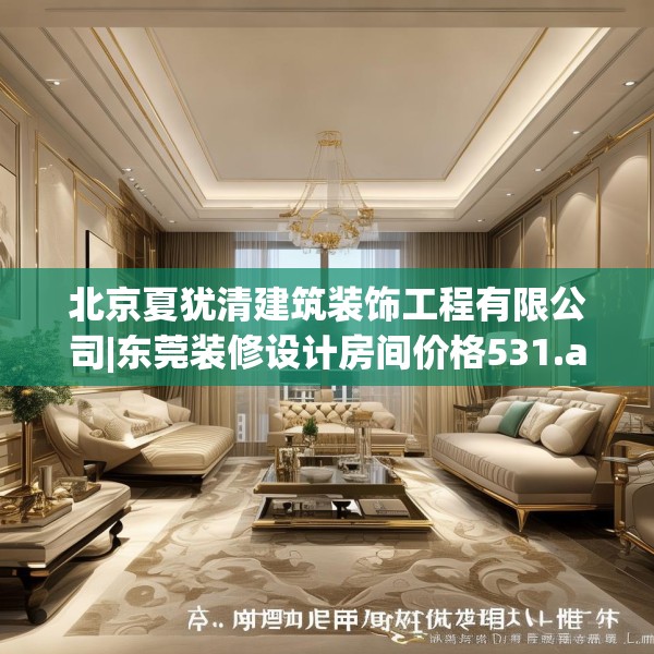北京夏犹清建筑装饰工程有限公司|东莞装修设计房间价格531.a407b408c411fgy.418fghfd