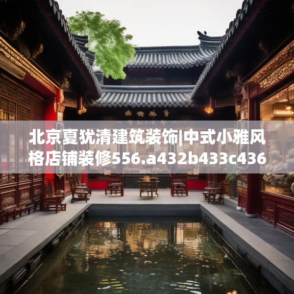 北京夏犹清建筑装饰|中式小雅风格店铺装修556.a432b433c436fgy.443dewqe