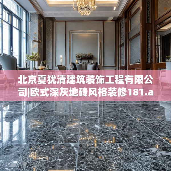 北京夏犹清建筑装饰工程有限公司|欧式深灰地砖风格装修181.a57b58c61fgy.68jhhj