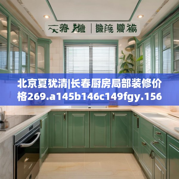 北京夏犹清|长春厨房局部装修价格269.a145b146c149fgy.156bnbn
