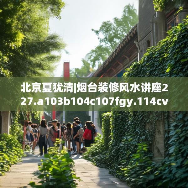 北京夏犹清|烟台装修风水讲座227.a103b104c107fgy.114cvcx