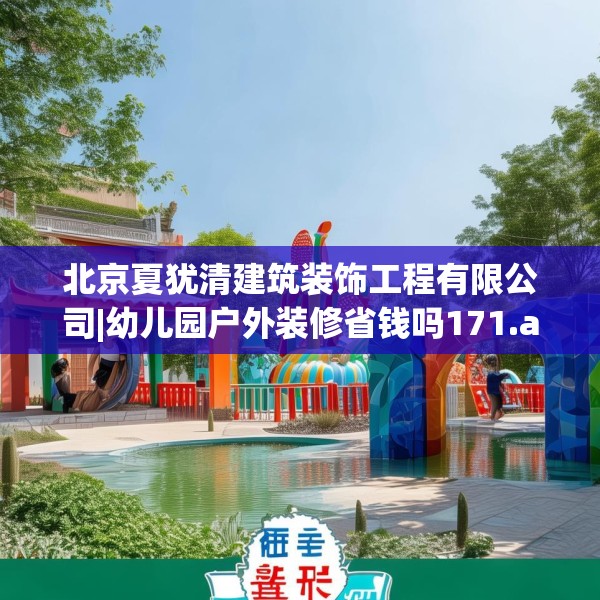 北京夏犹清建筑装饰工程有限公司|幼儿园户外装修省钱吗171.a47b48c51fgy.58fghfd